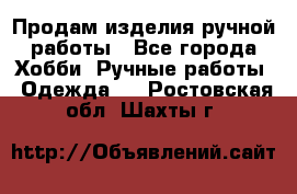 Продам изделия ручной работы - Все города Хобби. Ручные работы » Одежда   . Ростовская обл.,Шахты г.